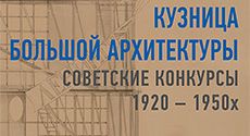 Выставка «Кузница большой архитектуры. Советские конкурсы 1920–1950-х»