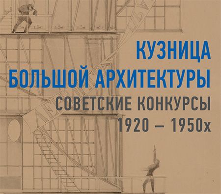 Выставка «Кузница большой архитектуры. Советские конкурсы 1920–1950-х»